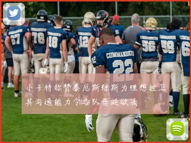 小卡特称赞泰厄斯琼斯为理想控卫其沟通能力令各队垂涎欲滴