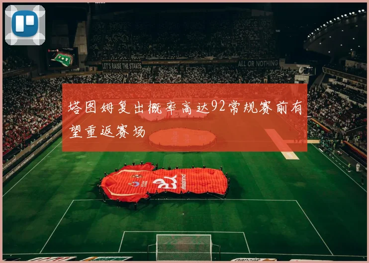 塔图姆复出概率高达92常规赛前有望重返赛场