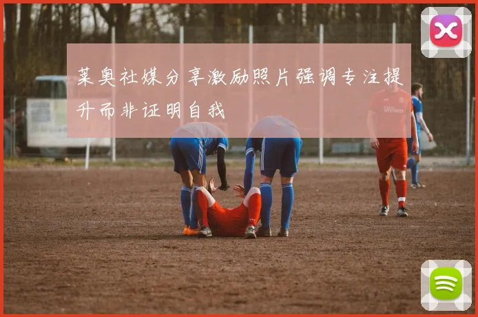 莱奥社媒分享激励照片强调专注提升而非证明自我