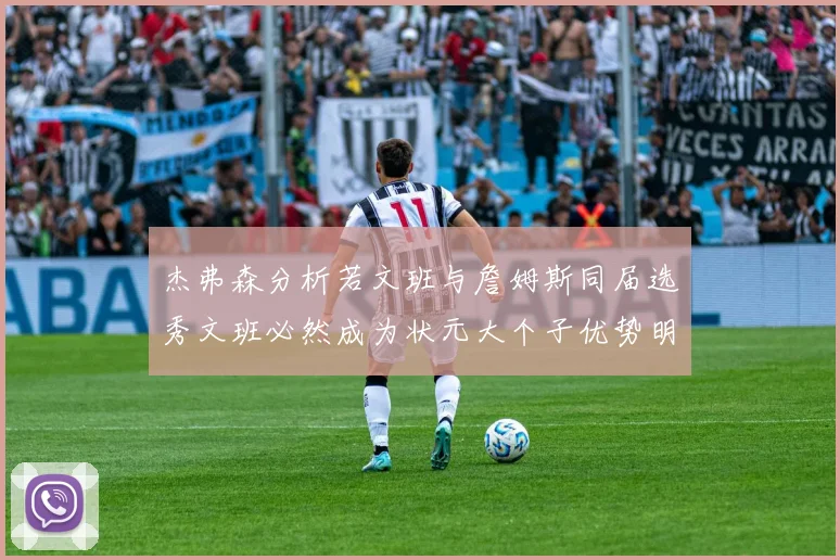 杰弗森分析若文班与詹姆斯同届选秀文班必然成为状元大个子优势明显