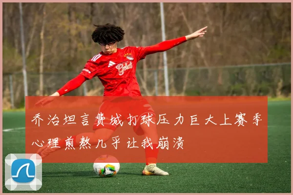 乔治坦言费城打球压力巨大上赛季心理煎熬几乎让我崩溃