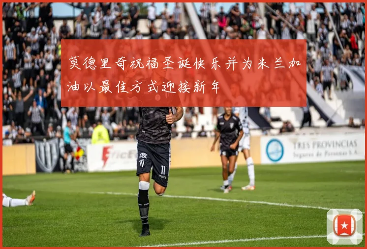 莫德里奇祝福圣诞快乐并为米兰加油以最佳方式迎接新年