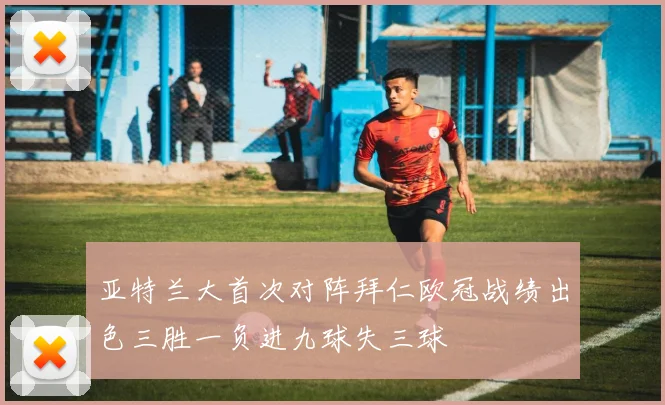 亚特兰大首次对阵拜仁欧冠战绩出色三胜一负进九球失三球