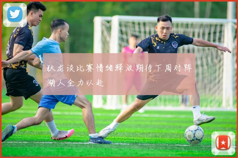 狄龙谈比赛情绪释放期待下周对阵湖人全力以赴