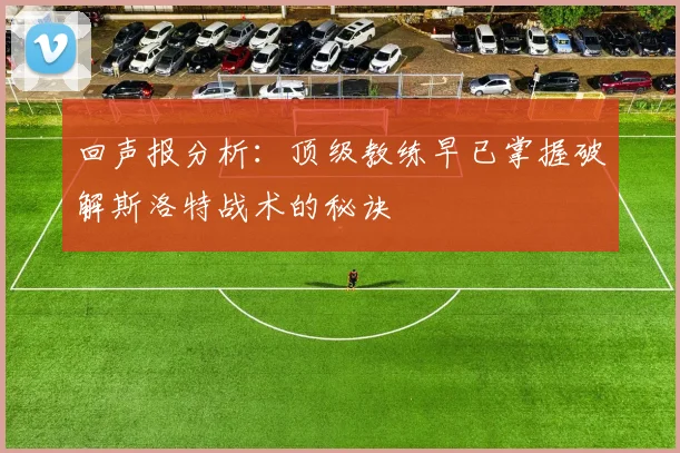 回声报分析：顶级教练早已掌握破解斯洛特战术的秘诀