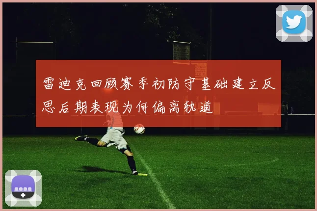雷迪克回顾赛季初防守基础建立反思后期表现为何偏离轨道