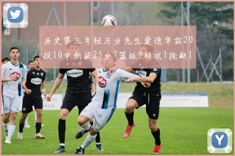 历史第三年轻万分先生爱德华兹20投10中斩获25分7篮板9助攻1抢断1盖帽