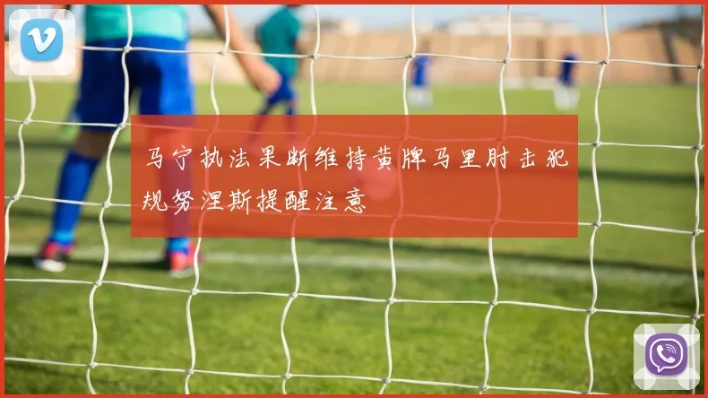 马宁执法果断维持黄牌马里肘击犯规努涅斯提醒注意