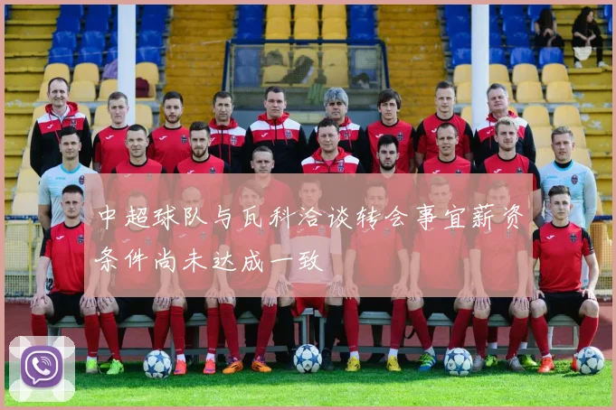 中超球队与瓦科洽谈转会事宜薪资条件尚未达成一致