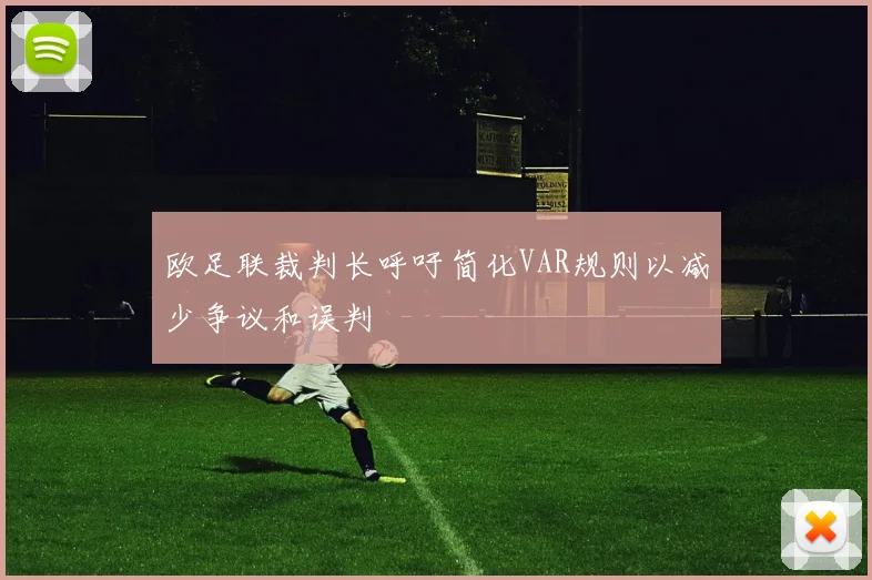 欧足联裁判长呼吁简化VAR规则以减少争议和误判