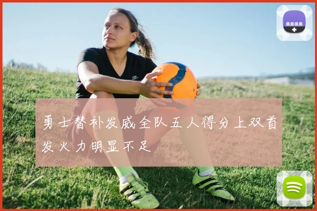 勇士替补发威全队五人得分上双首发火力明显不足