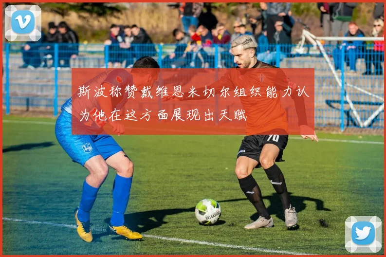 斯波称赞戴维恩米切尔组织能力认为他在这方面展现出天赋