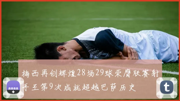 梅西再创辉煌28场29球荣膺联赛射手王第9次成就超越巴萨历史